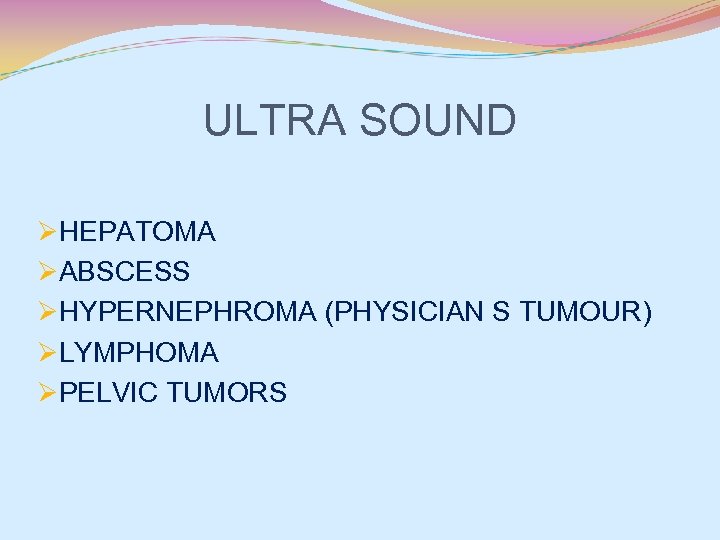 ULTRA SOUND ØHEPATOMA ØABSCESS ØHYPERNEPHROMA (PHYSICIAN S TUMOUR) ØLYMPHOMA ØPELVIC TUMORS 