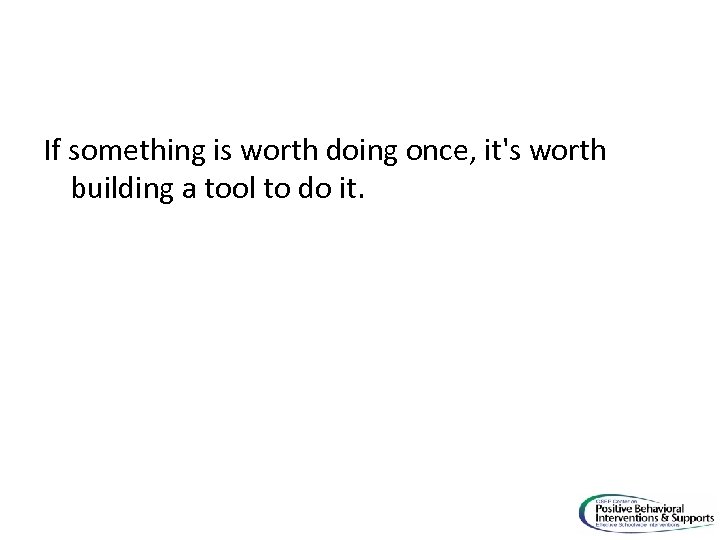 If something is worth doing once, it's worth building a tool to do it.