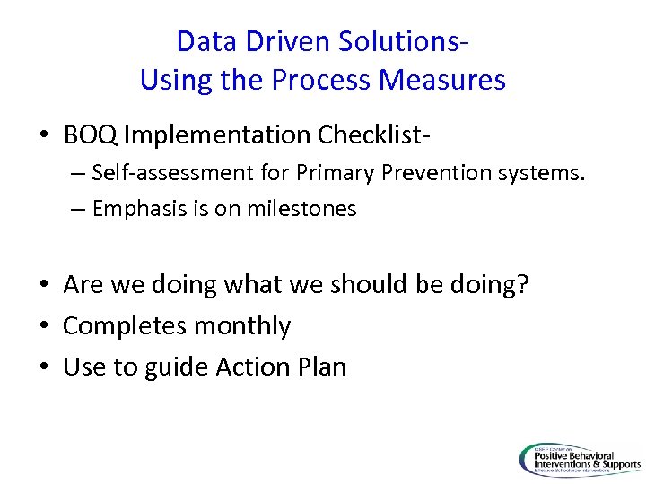 Data Driven Solutions. Using the Process Measures • BOQ Implementation Checklist– Self-assessment for Primary