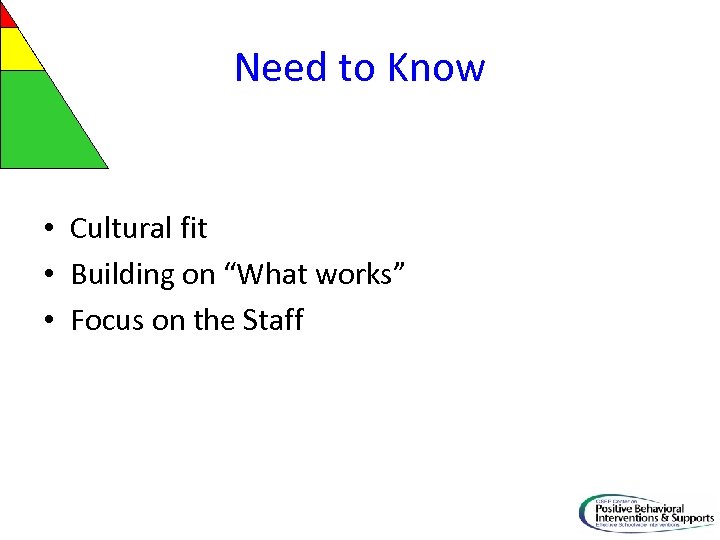Need to Know • Cultural fit • Building on “What works” • Focus on
