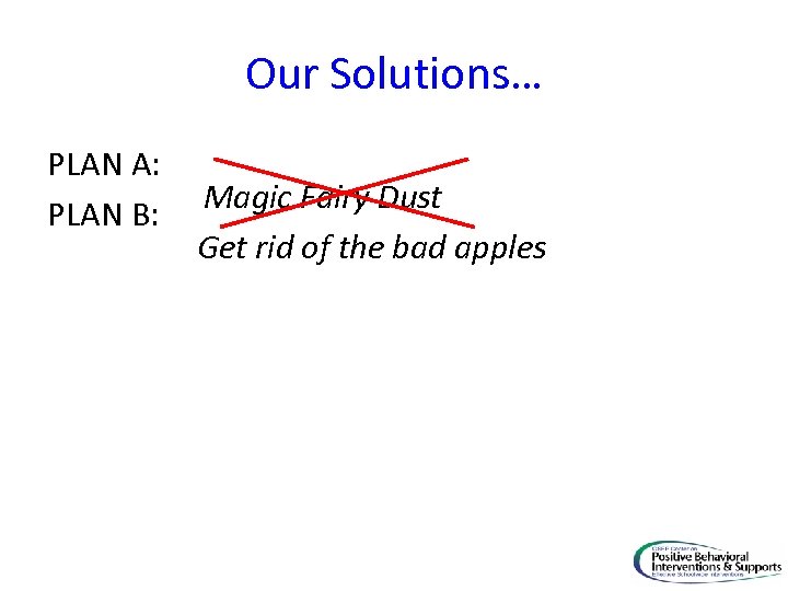 Our Solutions… PLAN A: PLAN B: Magic Fairy Dust Get rid of the bad