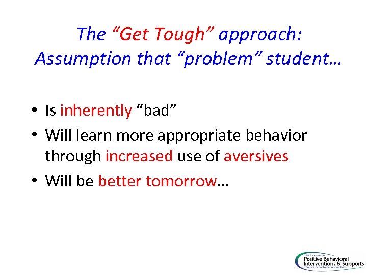 The “Get Tough” approach: Assumption that “problem” student… • Is inherently “bad” • Will