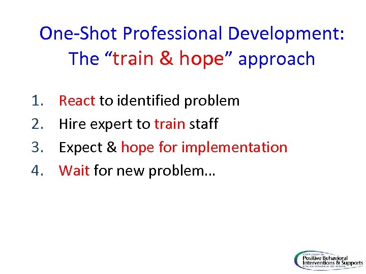 One-Shot Professional Development: The “train & hope” approach 1. 2. 3. 4. React to