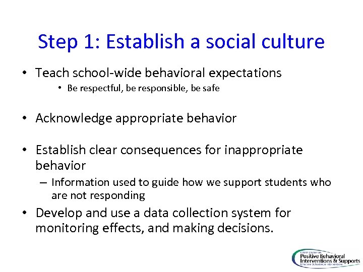 Step 1: Establish a social culture • Teach school-wide behavioral expectations • Be respectful,