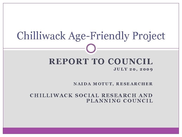 Chilliwack Age-Friendly Project REPORT TO COUNCIL JULY 20, 2009 NAIDA MOTUT, RESEARCHER CHILLIWACK SOCIAL