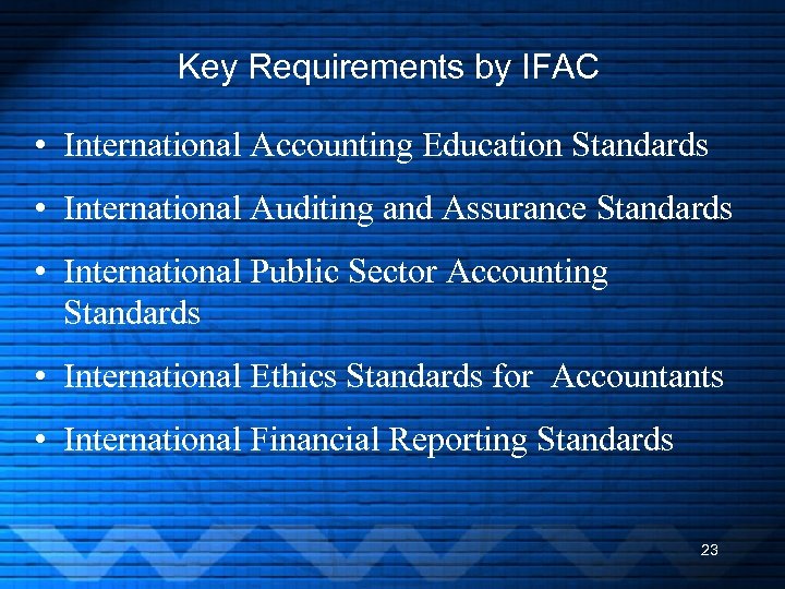 Key Requirements by IFAC • International Accounting Education Standards • International Auditing and Assurance