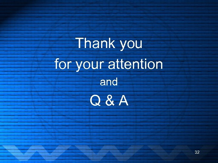 Thank you for your attention and Q & A 32 