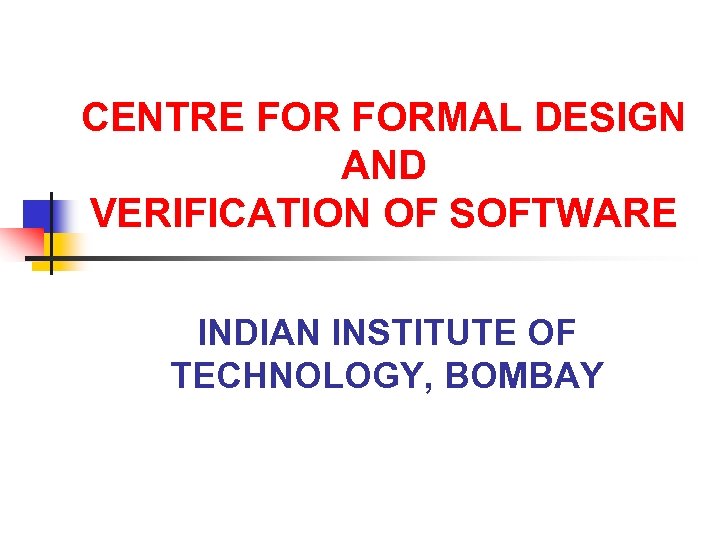 CENTRE FORMAL DESIGN AND VERIFICATION OF SOFTWARE INDIAN INSTITUTE OF TECHNOLOGY, BOMBAY 