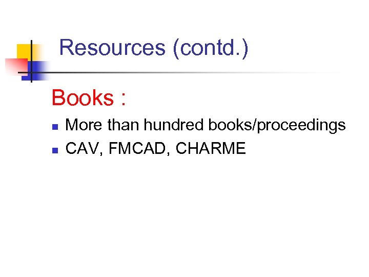 Resources (contd. ) Books : n n More than hundred books/proceedings CAV, FMCAD, CHARME