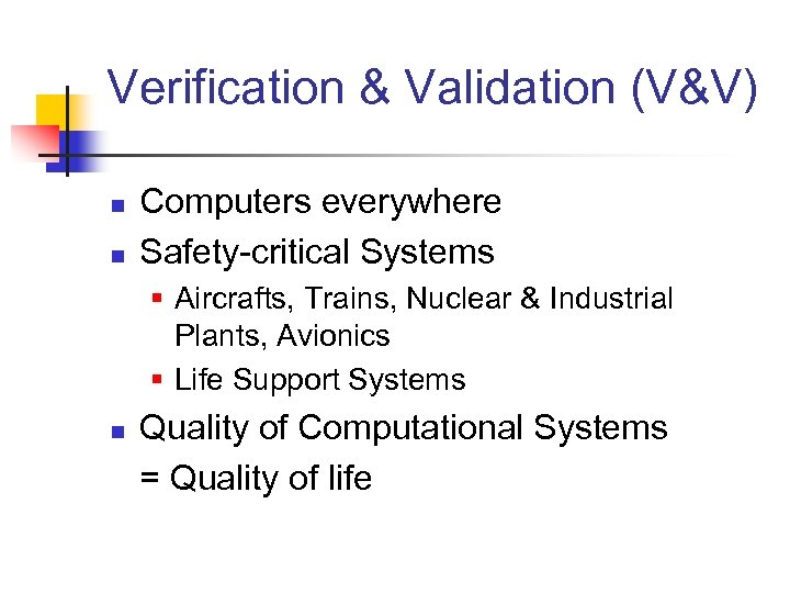 Verification & Validation (V&V) n n Computers everywhere Safety-critical Systems § Aircrafts, Trains, Nuclear