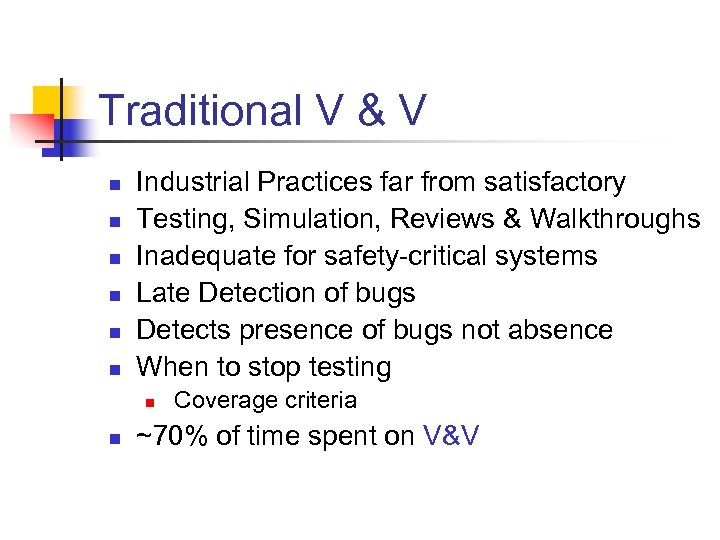 Traditional V & V n n n Industrial Practices far from satisfactory Testing, Simulation,