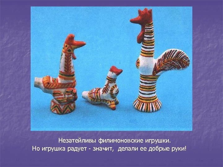 КОНЕЦ! Незатейливы филимоновские игрушки. Но игрушка радует - значит, делали ее добрые руки! 