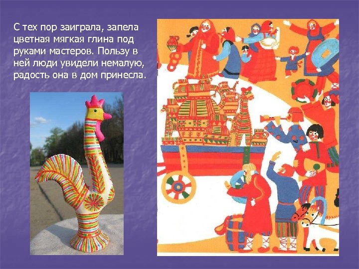 С тех пор заиграла, запела цветная мягкая глина под руками мастеров. Пользу в ней
