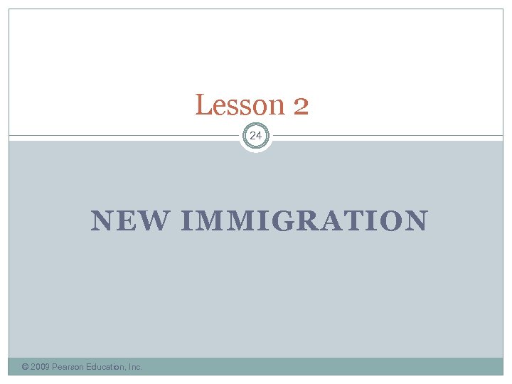 Lesson 2 24 NEW IMMIGRATION © 2009 Pearson Education, Inc. 