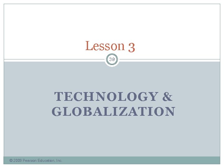 Lesson 3 39 TECHNOLOGY & GLOBALIZATION © 2009 Pearson Education, Inc. 