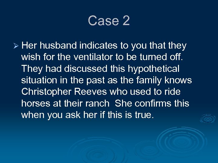 Case 2 Ø Her husband indicates to you that they wish for the ventilator