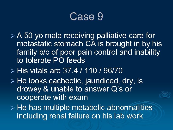 Case 9 Ø A 50 yo male receiving palliative care for metastatic stomach CA