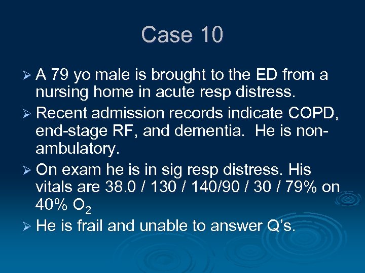 Case 10 Ø A 79 yo male is brought to the ED from a