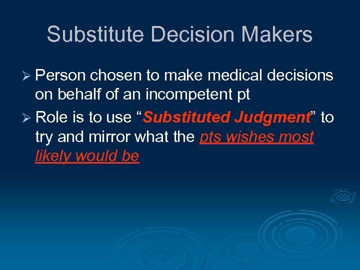Substitute Decision Makers Ø Person chosen to make medical decisions on behalf of an