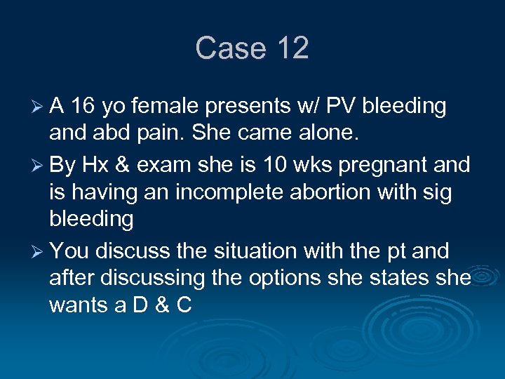 Case 12 Ø A 16 yo female presents w/ PV bleeding and abd pain.