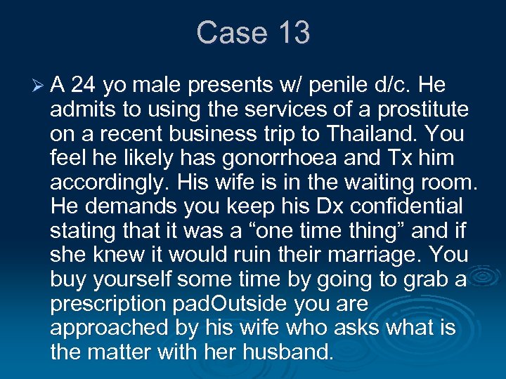 Case 13 Ø A 24 yo male presents w/ penile d/c. He admits to