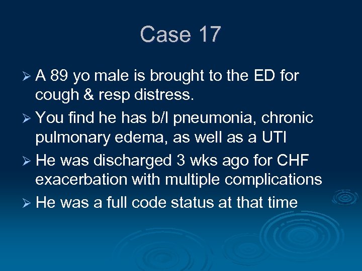 Case 17 Ø A 89 yo male is brought to the ED for cough