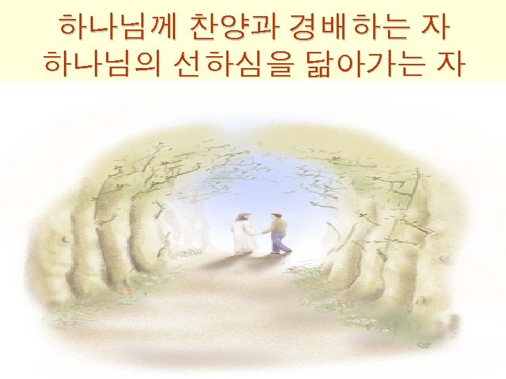 하나님께 찬양과 경배하는 자 하나님의 선하심을 닮아가는 자 