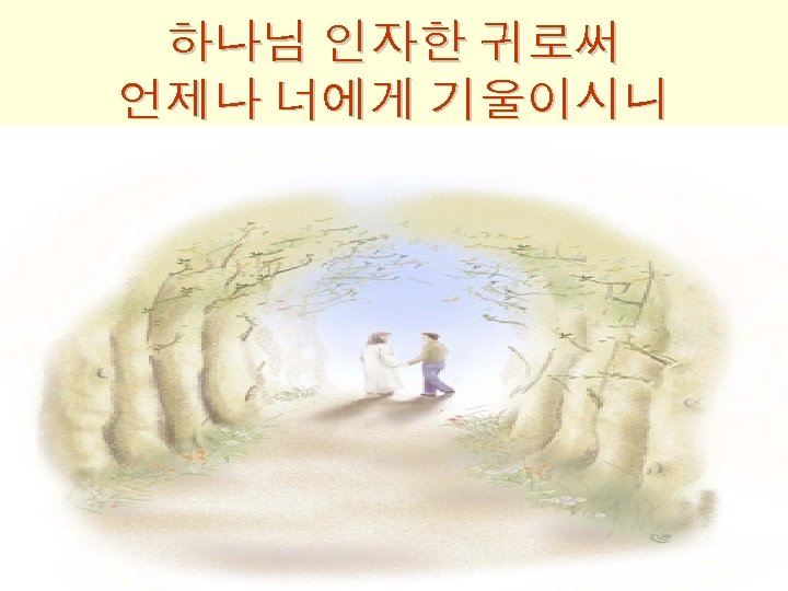 하나님 인자한 귀로써 언제나 너에게 기울이시니 