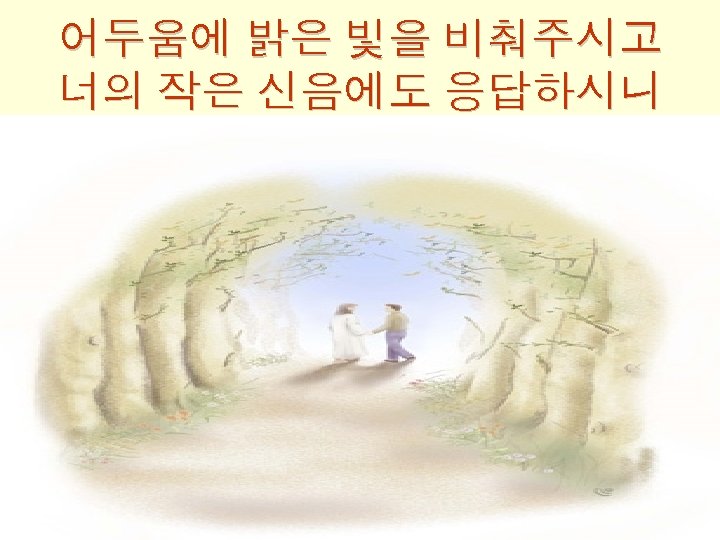 어두움에 밝은 빛을 비춰주시고 너의 작은 신음에도 응답하시니 