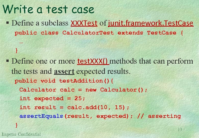Write a test case § Define a subclass XXXTest of junit. framework. Test. Case