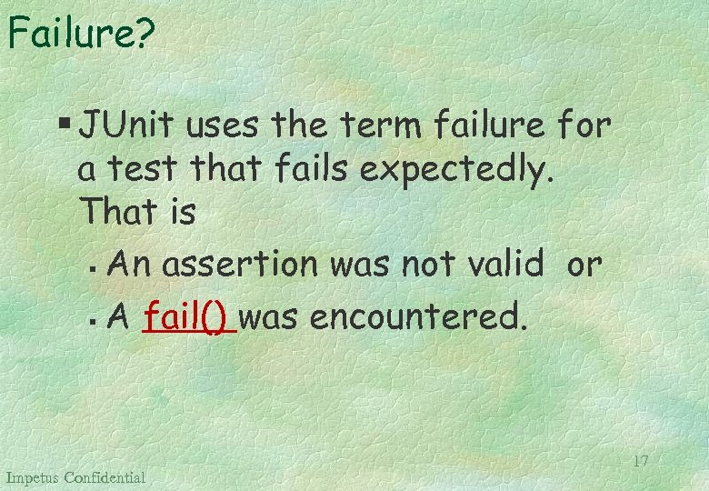 Failure? § JUnit uses the term failure for a test that fails expectedly. That