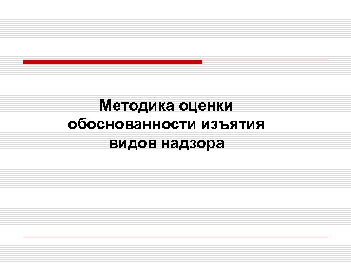 Методика оценки обоснованности изъятия видов надзора 