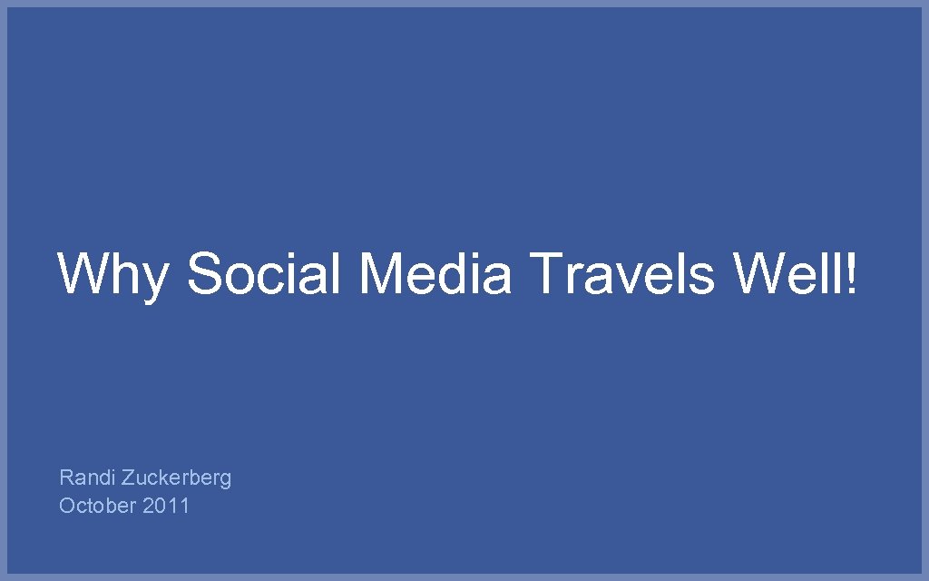 Why Social Media Travels Well! Randi Zuckerberg October 2011 