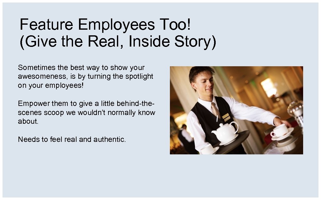 Feature Employees Too! (Give the Real, Inside Story) Sometimes the best way to show