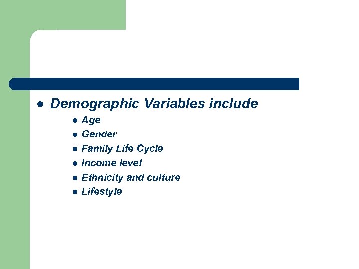 l Demographic Variables include l l l Age Gender Family Life Cycle Income level