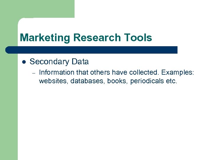 Marketing Research Tools l Secondary Data – Information that others have collected. Examples: websites,