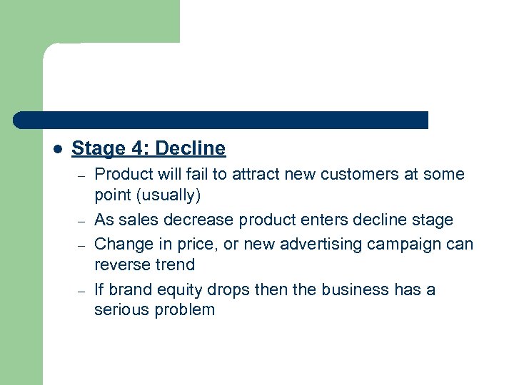 l Stage 4: Decline – – Product will fail to attract new customers at