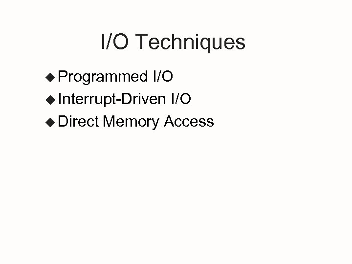 I/O Techniques u Programmed I/O u Interrupt-Driven I/O u Direct Memory Access 