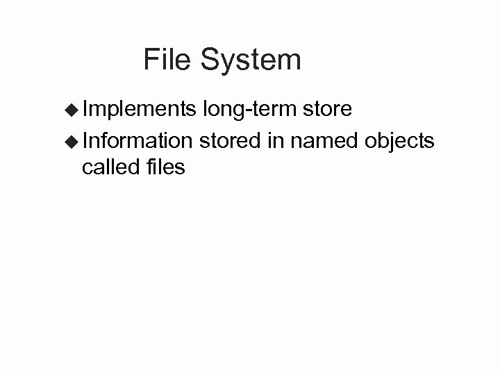 File System u Implements long-term store u Information stored in named objects called files