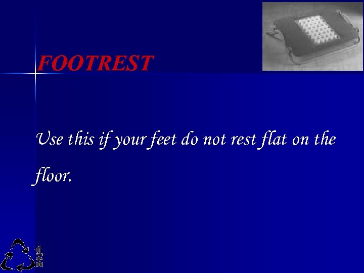 FOOTREST Use this if your feet do not rest flat on the floor. 