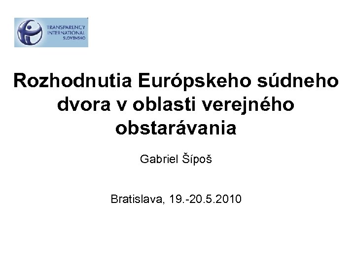 Rozhodnutia Európskeho súdneho dvora v oblasti verejného obstarávania Gabriel Šípoš Bratislava, 19. -20. 5.