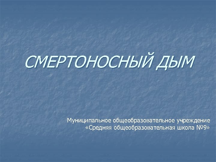 СМЕРТОНОСНЫЙ ДЫМ Муниципальное общеобразовательное учреждение «Средняя общеобразовательная школа № 9» 