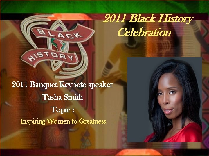 2011 Black History Qsxa. Celebration 2011 Banquet Keynote speaker Tasha Smith Topic : Inspiring