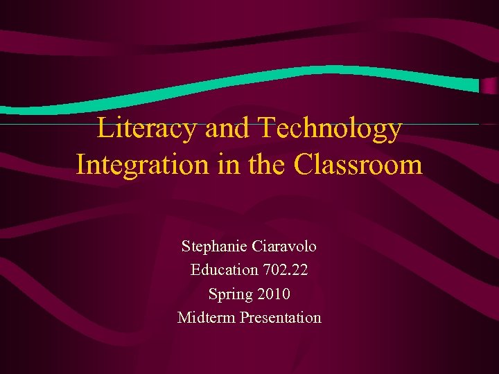 Literacy and Technology Integration in the Classroom Stephanie Ciaravolo Education 702. 22 Spring 2010