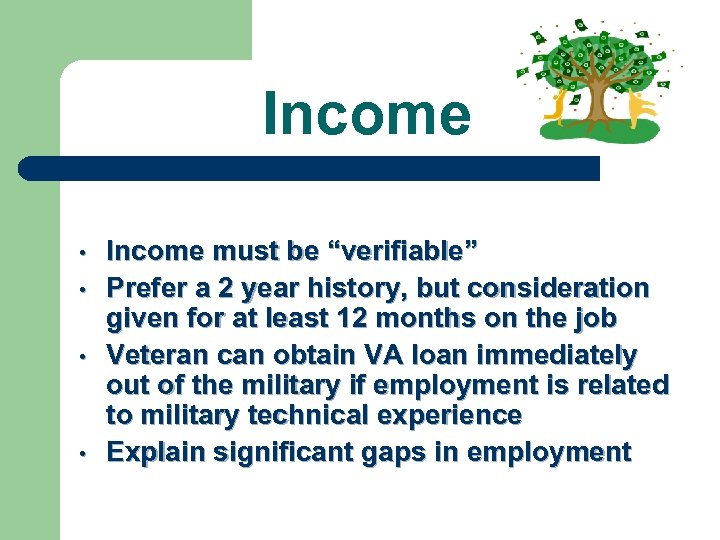 Income • • Income must be “verifiable” Prefer a 2 year history, but consideration