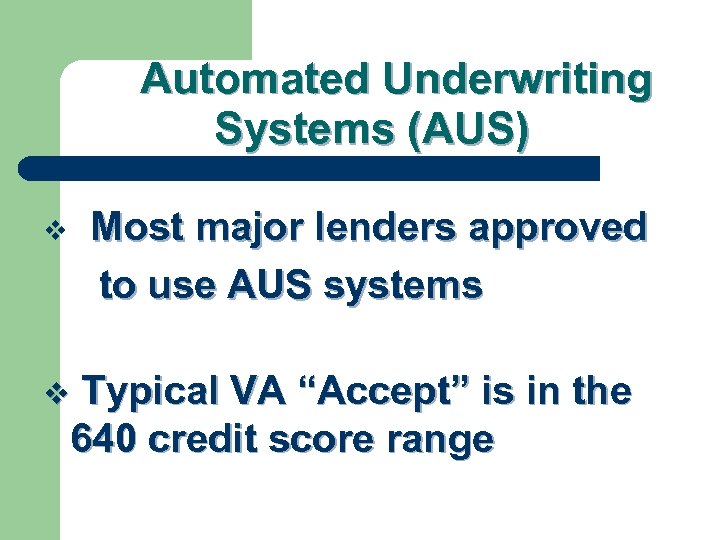Automated Underwriting Systems (AUS) Most major lenders approved to use AUS systems v Typical