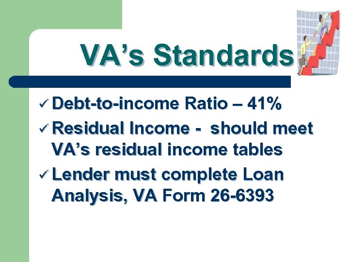VA’s Standards ü Debt-to-income Ratio – 41% ü Residual Income - should meet VA’s