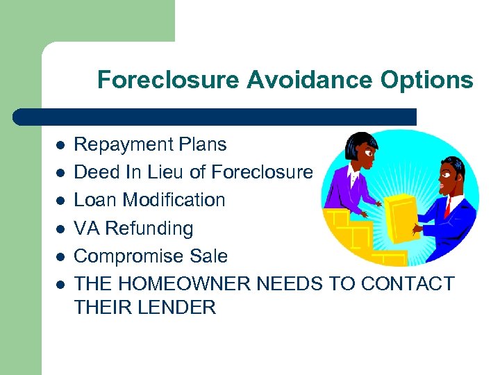 Foreclosure Avoidance Options l l l Repayment Plans Deed In Lieu of Foreclosure Loan