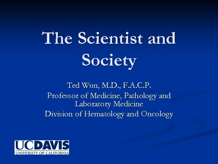 The Scientist and Society Ted Wun, M. D. , F. A. C. P. Professor