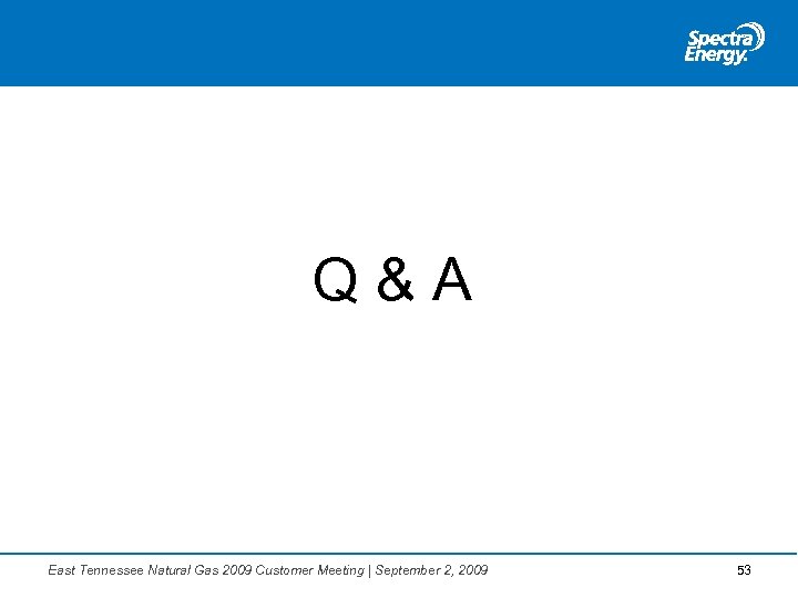 Q&A East Tennessee Natural Gas 2009 Customer Meeting | September 2, 2009 53 